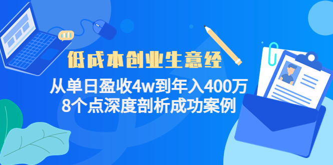 【副业项目4507期】低成本创业生意经：从单日盈收4w到年入400万，8个点深度剖析成功案例-春生副业网 