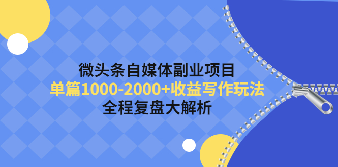 【副业项目4524期】微头条自媒体副业项目，单篇1000-2000+收益写作玩法，全程复盘大解析-春生副业网 