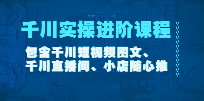 【副业项目4525期】千川实操进阶课程（11月更新）包含千川短视频图文、千川直播间、小店随心推-春生副业网 