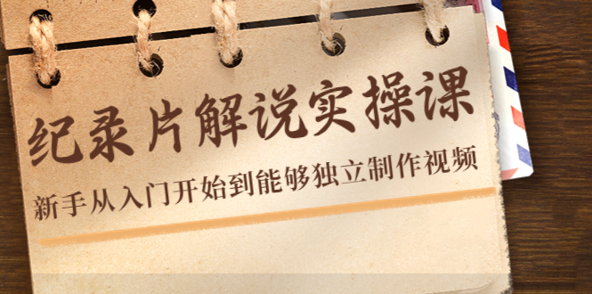 【副业项目4526期】纪录片解说实操课，新手从入门开始到能够独立制作视频（22节课）-春生副业网 