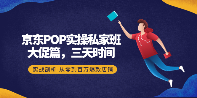 【副业项目4541期】京东POP实操私家班：大促篇，3天时间，实战剖析-从零到百万爆款店铺-春生副业网 