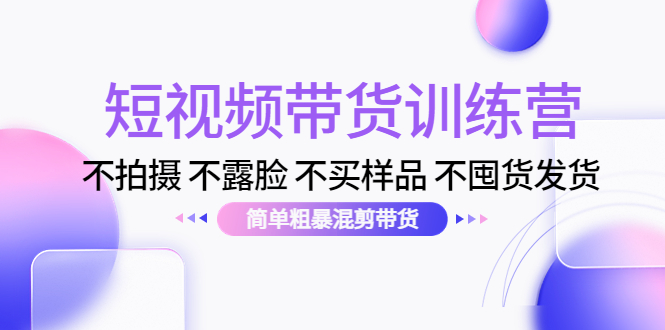 【副业项目4543期】短视频带货训练营：不拍摄 不露脸 不买样品 不囤货发货 简单粗暴混剪带货-春生副业网 