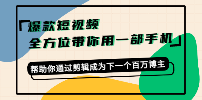 【副业项目4554期】爆款短视频，全方位带你用一部手机，帮助你通过剪辑成为下一个百万博主-春生副业网 