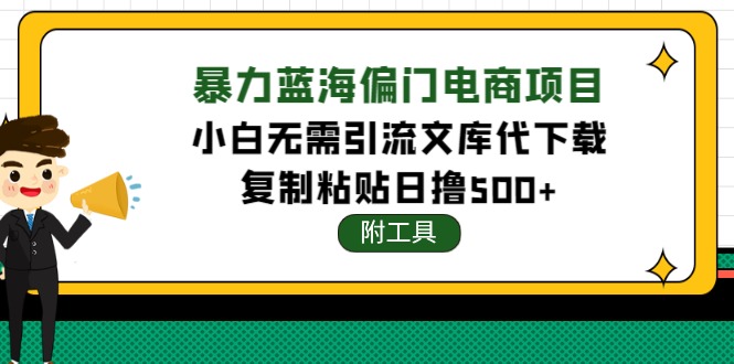 【副业项目4567期】稳定蓝海文库代下载项目，小白无需引流暴力撸金日入1000+（附带工具）-春生副业网 