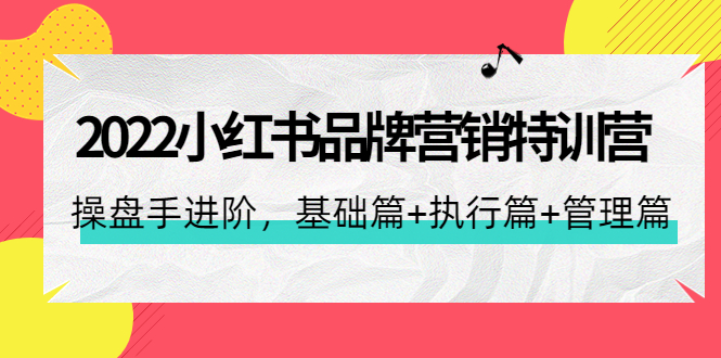 【副业项目4575期】2022小红书品牌营销特训营：操盘手进阶，基础篇+执行篇+管理篇（42节）-春生副业网 