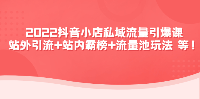 【副业项目4627期】2022抖音小店私域流量引爆课：站外引流+站内霸榜+流量池玩法等等-春生副业网 