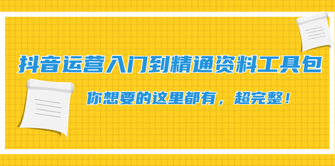 【副业项目4647期】抖音运营入门到精通资料工具包：你想要的这里都有，超完整-春生副业网 