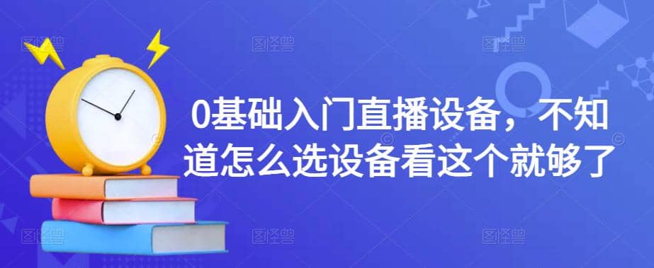 【副业项目4649期】0基础入门直播设备，不知道怎么选设备看这个就够了-春生副业网 