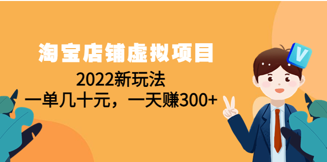 【副业项目4667期】淘宝店铺虚拟项目：2022新玩法，一单几十元，一天赚300+（59节课）-春生副业网 