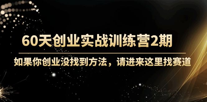 【副业项目4485期】60天创业实战训练营2期：如果你创业没找到方法，进来这里找赛道-价值3000元-春生副业网 