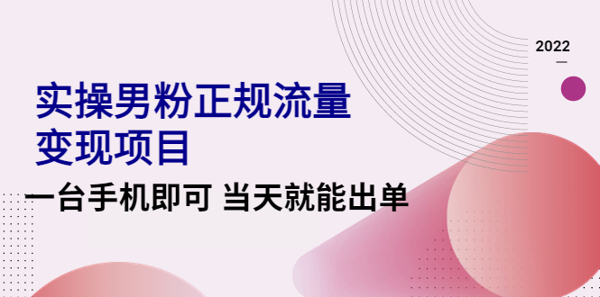 【副业项目4548期】2022实操男粉正规流量变现项目，一台手机即可 当天就能出单【视频课程】-春生副业网 
