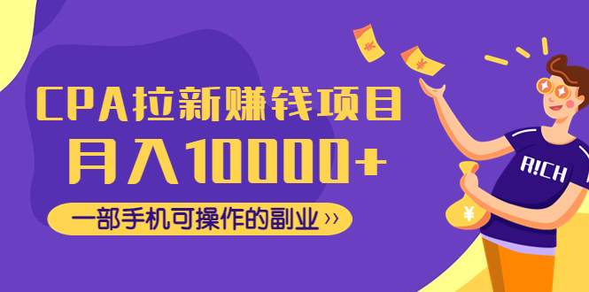 【副业项目4766期】CPA拉新赚钱项目，月入10000+一部手机可操作的副业-春生副业网 