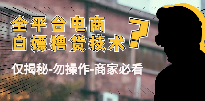 【副业项目4767期】外面收费2980的全平台电商白嫖撸货技术（仅揭秘-勿操作-商家必看）-春生副业网 
