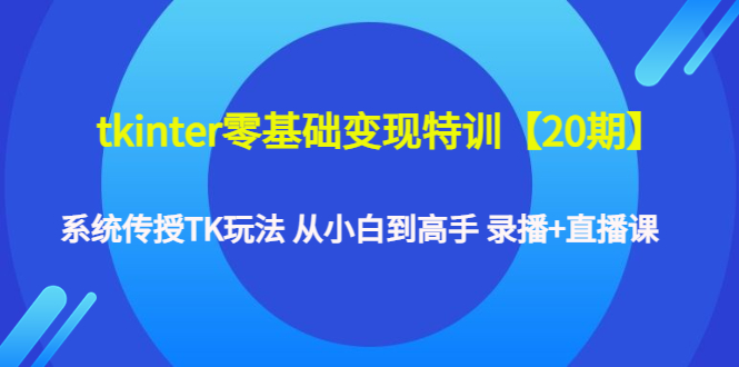 【副业项目4796期】tkinter零基础变现特训【20期】系统传授TK玩法 从小白到高手 录播+直播课-春生副业网 