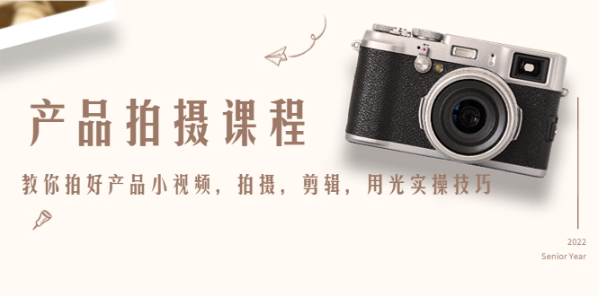 【副业项目4781期】产品拍摄课程，教你拍好产品小视频，拍摄，剪辑，用光实操技巧-春生副业网 