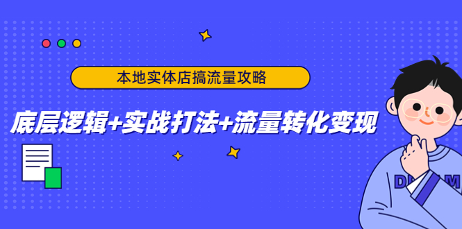 【副业项目4814期】本地实体店搞流量攻略：底层逻辑+实战打法+流量转化变现-春生副业网 