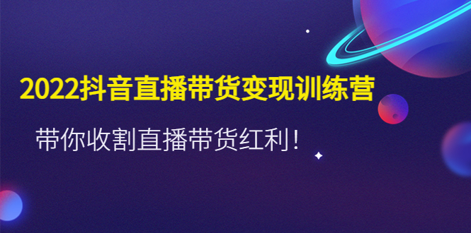 【副业项目4752期】2022抖音直播带货变现训练营，带你收割直播带货红利-春生副业网 