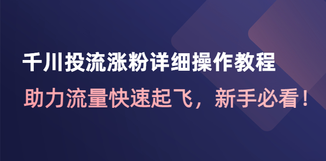 【副业项目4739期】千川投流涨粉详细操作教程：助力流量快速起飞，新手必看-春生副业网 