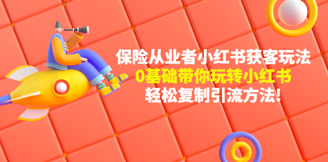 【副业项目4815期】保险从业者的小红书获客玩法：0基础带你玩转小红书 轻松复制引流方法-春生副业网 