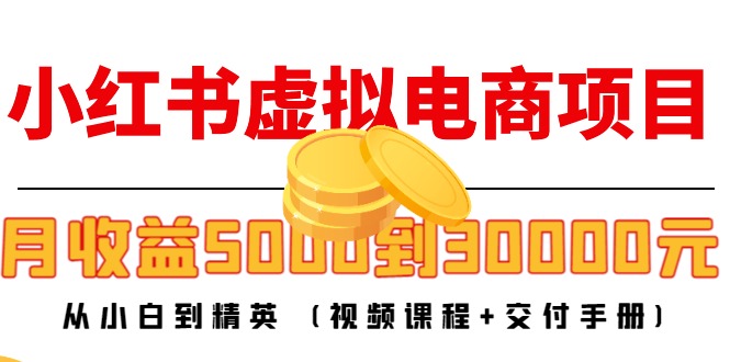 【副业项目4712期】小红书虚拟电商项目：从小白到精英 月收益5000到30000 (视频课程+交付手册)-春生副业网 
