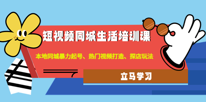 【副业项目4722期】短视频同城生活培训课：本地同城暴力起号、热门视频打造、探店玩法-春生副业网 