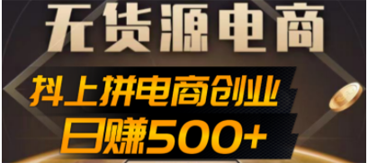 【副业项目4729期】抖上拼无货源电商创业项目、外面收费12800，日赚500+的案例解析参考-春生副业网 