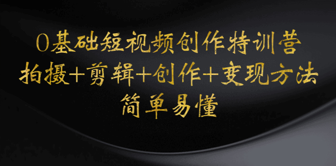 【副业项目4730期】0基础短视频创作特训营：拍摄+剪辑+创作+变现方法，开始副业赚钱-春生副业网 