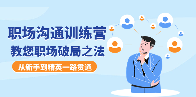 【副业项目4736期】职场沟通训练营：教您职场破局之法，从新手到精英一路贯通-春生副业网 