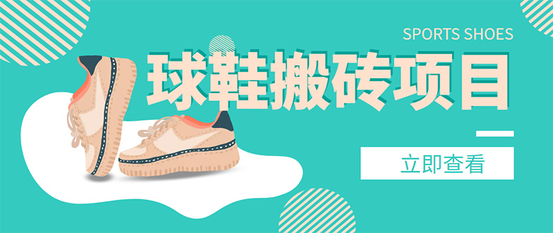 【副业项目4740期】外面收费998的球鞋搬砖项目，月入5000+【详细教程+资源渠道】-春生副业网 