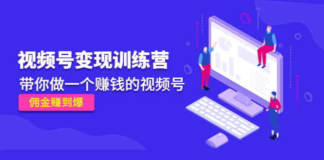 【副业项目4753期】《视频号变现训练营》带你做一个赚钱的视频号，佣金赚到爆-春生副业网 