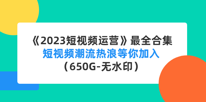 【副业项目4754期】《2023短视频运营》最全合集：短视频潮流热浪等你加入（650G-无水印）-春生副业网 