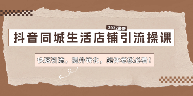 【副业项目4755期】抖音同城生活店铺引流操课：快速引流，提升转化，实体老板必看-春生副业网 