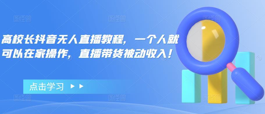 【副业项目4772期】高校长抖音无人直播教程，一个人就可以在家操作，直播带货被动收入-春生副业网 