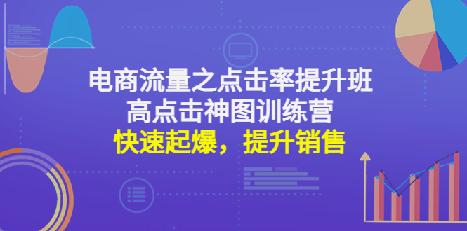 【副业项目4793期】电商流量之点击率提升班+高点击神图训练营：快速起爆，提升销售-春生副业网 