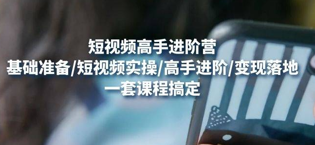 【副业项目4823期】视频高手进阶营：基础准备/短视频实操/高手进阶/变现落地，一套搞定-春生副业网 