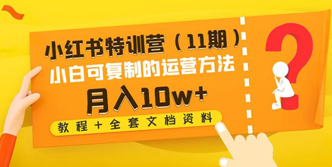 【副业项目4833期】小红书特训营（11期）小白可复制的运营方法-月入10w+（教程+全套文档资料)-春生副业网 