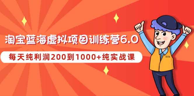 【副业项目4829期】黄岛主《淘宝蓝海虚拟项目陪跑训练营6.0》每天纯利润200到1000+纯实战课-春生副业网 