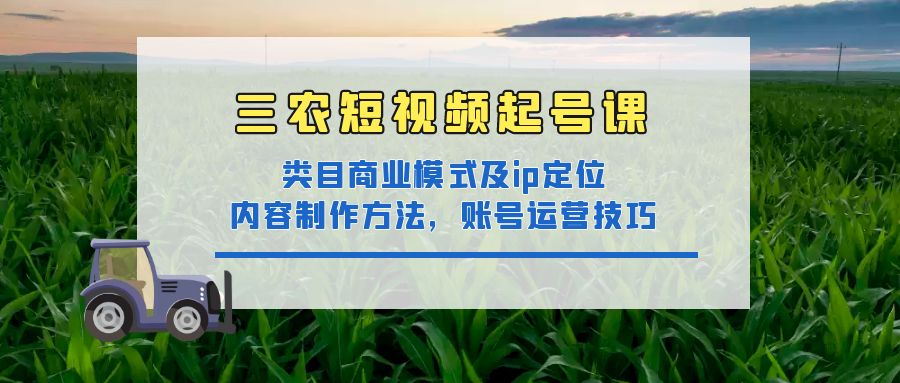 【副业项目4832期】三农短视频起号课：三农类目商业模式及ip定位，内容制作方法，账号运营技巧-春生副业网 