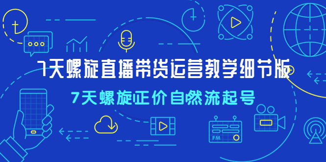 【副业项目4931期】7天螺直旋播带货运营教细学节版，7天螺旋正自价然流起号-春生副业网 