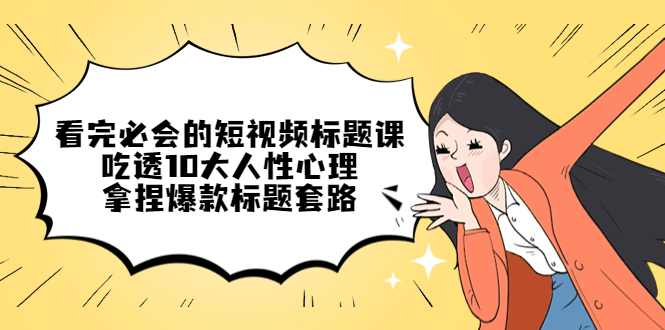 【副业项目4935期】看完必会的短视频标题课，吃透10大人性心理，拿捏爆款标题套路-春生副业网 