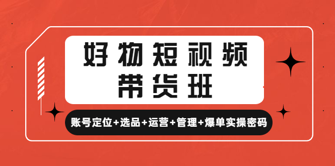【副业项目4852期】好物短视频带货班：账号定位+选品+运营+管理+爆单实操密码-春生副业网 