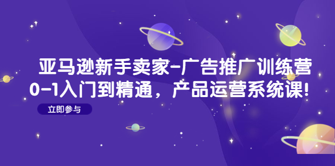 【副业项目4857期】亚马逊新手卖家-广告推广训练营：0-1入门到精通，产品运营系统课-春生副业网 