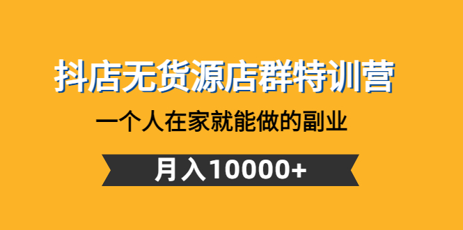 【副业项目4848期】抖店无货源店群特训营：一个人在家就能做的副业，月入10000+-春生副业网 