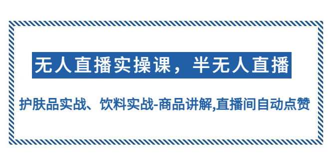 【副业项目4862期】无人直播实操，半无人直播、护肤品实战、饮料实战-商品讲解,直播间自动点赞-春生副业网 