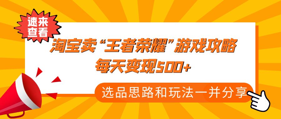 【副业项目4886期】某付款文章《淘宝卖“王者荣耀”游戏攻略，每天变现500+，选品思路+玩法》-春生副业网 