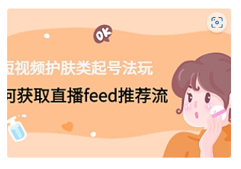 【副业项目4916期】短视频护肤类起号玩法：如何获取直播feed推荐流-春生副业网 