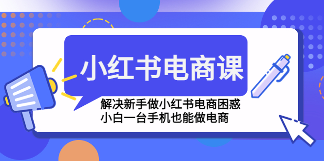 【副业项目4961期】小红书电商课程，解决新手做小红书电商困惑，小白一台手机也能做电商-春生副业网 