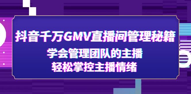 【副业项目4969期】抖音千万GMV直播间管理秘籍：学会管理团队的主播，轻松掌控主播情绪-春生副业网 