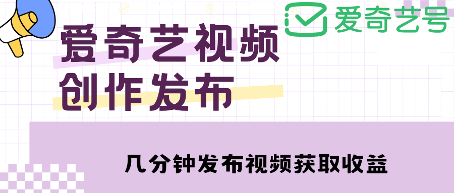 【副业项目4972期】爱奇艺号视频发布，每天几分钟即可发布视频，月入10000+【教程+涨粉攻略】-春生副业网 