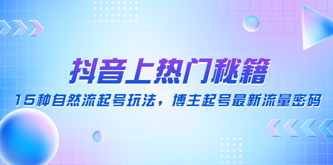【副业项目4890期】抖音上热门秘籍：15种自然流起号玩法，博主起号最新流量密码-春生副业网 